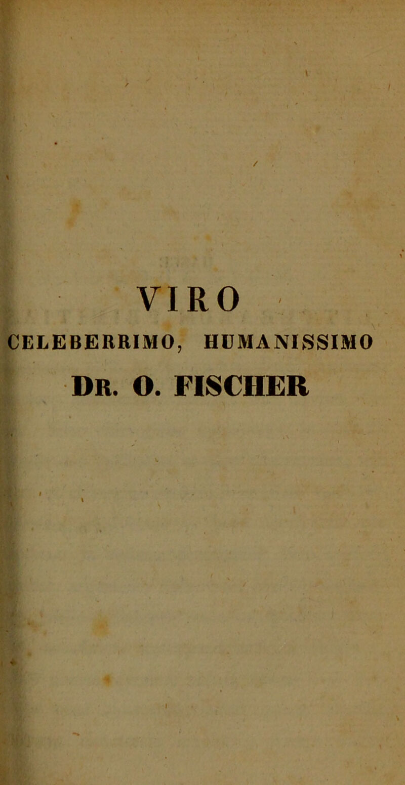 -* • , CELEBERRIMO, HUMANISSIMO Dr. o. fisciier ' I * *