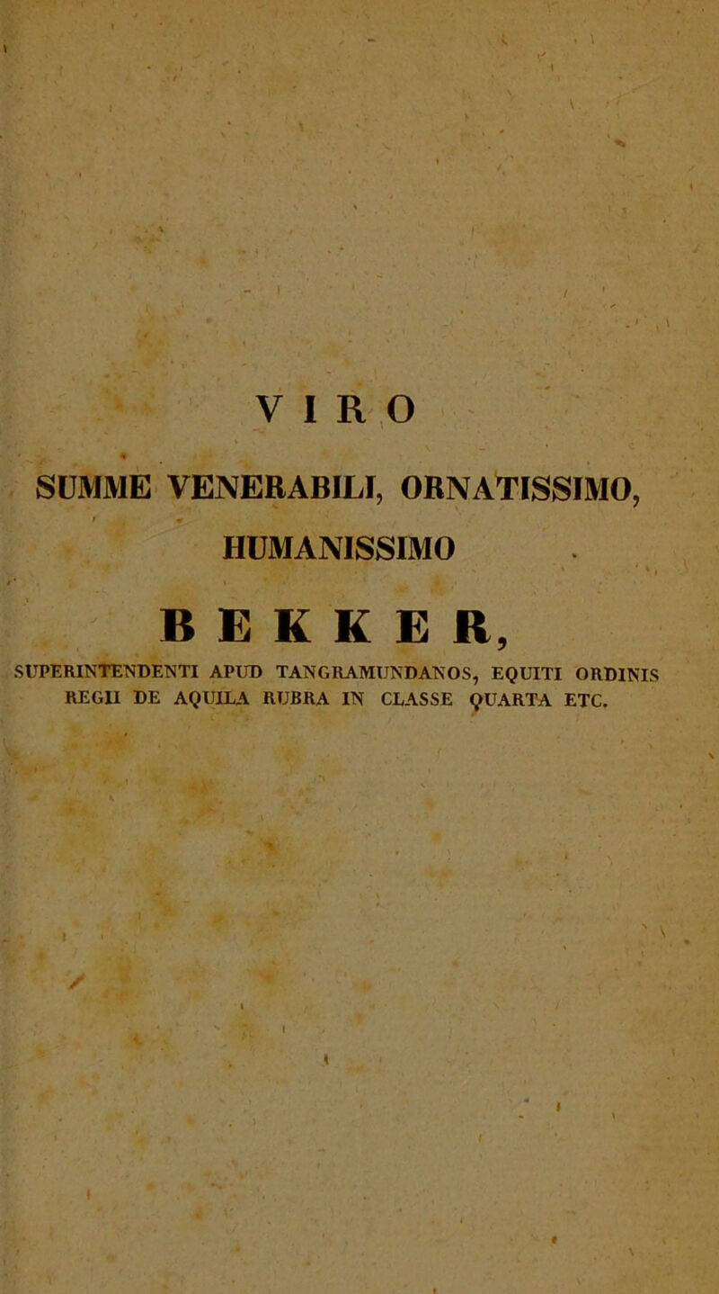 VIRO SUMME VENERABILI, ORNATISSIMO, I «r HUMANISSIMO B £ K K E R, SUPERINTENDENTI APUD TANGRAMUNDANOS, EQUITI ORDINIS REGII DE AQUILA RUBRA IN CLASSE QUARTA ETC. f. .'e / I •' r\» h^c, . / “ • ■ I ^ . : / , !. \