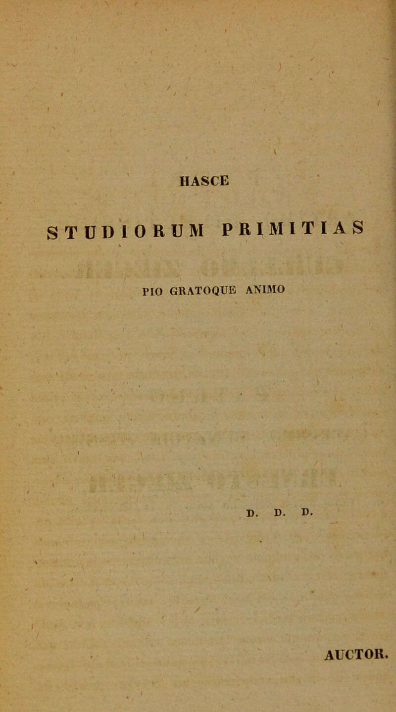 / ' , ' ' HASCE STUDIORUIVI PRIMITIAS j i PIO GRATOQUE ANIMO < D. D. D. AUCTOR.