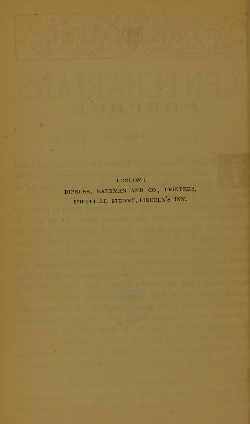 LONDON : DIPROSE, BATEMAN AND CO., PRINTERS, SHEFFIELD STREET, LINCOLN a INN.