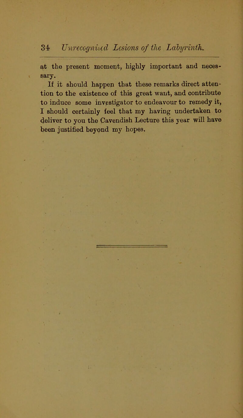 at the present moment, highly important and neces- sary. If it should happen that these remarks direct atten- tion to the existence of this great want, and contribute to induce some investigator to endeavour to remedy it, I should certainly feel that my having undertaken to deliver to you the Cavendish Lecture this year will have been justified beyond my hopes.