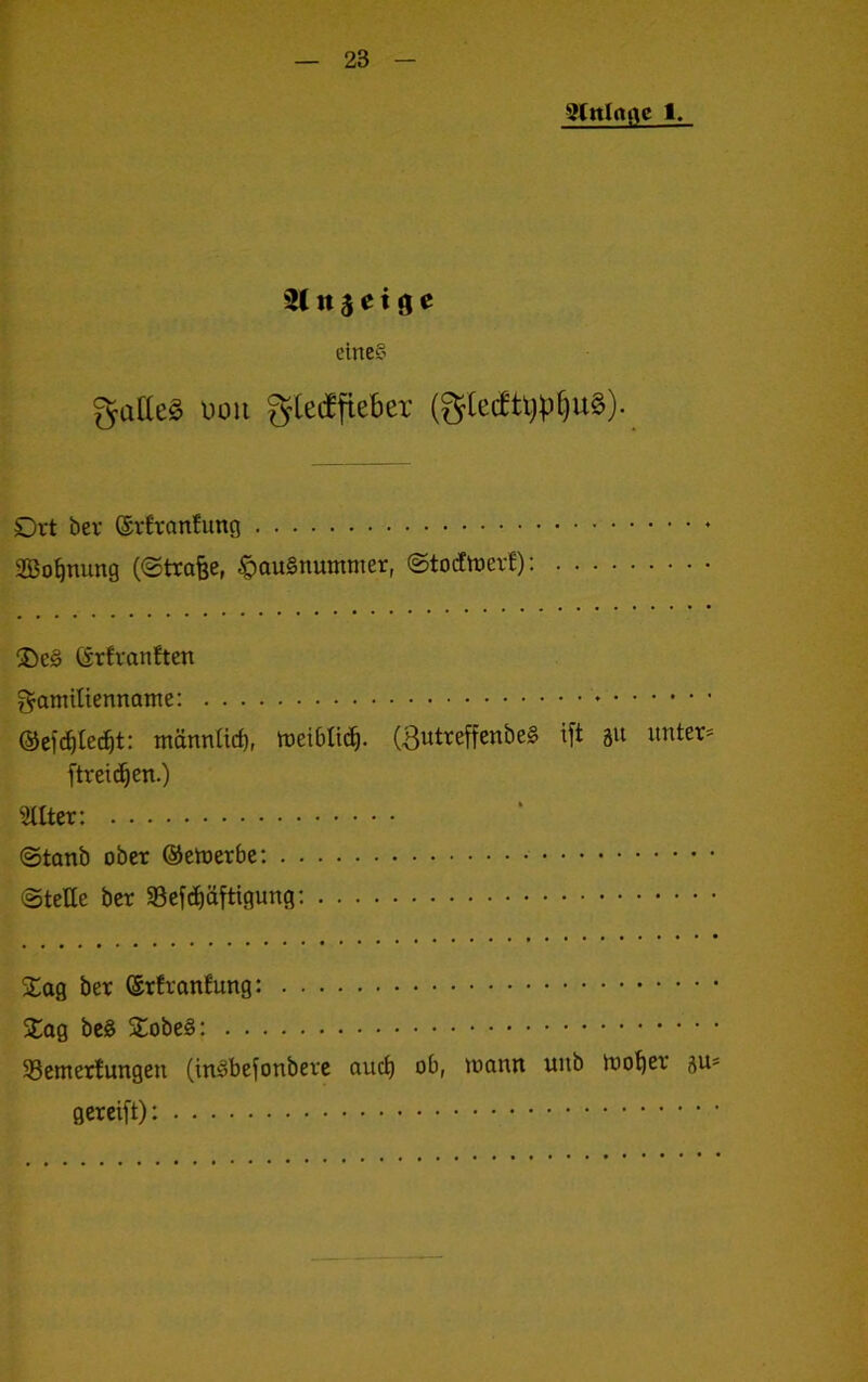 gCttlaflc 1. n $ e t g e eine?’ gatleg uoii gteiffieber (gtecftijp^ug). Ort ber ©rfronfung Sßo^nung (©trabe, Hausnummer, ©totfmerf): ®cS C£rfranften f^amilienname: ©O'c^tec^t: männtict), mei6Ii(^. (ButreffenbeS i[t gu unter* ftreii^en.) 'Filter: ©taub ober ©teile ber SBefdiöftigung: Xag ber ©rtranfung: Stag beS SBemertungen (inSbefonberc auct) ob, mann uub mo^er 5U* gereift):