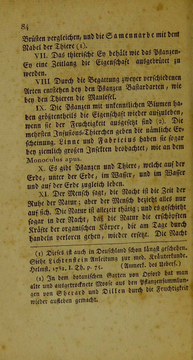 S5tü|k tt uetgteichen, unb He © a m c n n a v1) c mit bettf g?abel ber X^icrc (i). Vii. ©aö t^ietrifc^c (St) bcfjaU wie m Wanjett* (5t) eine Seitlans bie (Sigenfchaft auögebtütet ju viii ©urch He Begattung *wei)cr oeffchiebene» 9lvtett entfielen bet) ben ^flanjett 33aftarbatten , wie fce« ben gieren He SJlaulefel. ix Sie $flanjen mit unfenntlichen Söfumen ha* Bett griftenfleiW He (Sigenfchaft wiebet aufiuleben, wenn fte ber Scuchtigfett atrtgefefct fmb (*)• meBrfien 3nfuftotW*Xhierchen geben He namltche <Sr» Meinung. Sinne unb Sabriciuö haben fte fogat Bet) ziemlich großen 3nfeften beobachtet, wie an bem Monoculus apus. x. (Sss gibt ^fian&cn nnb Xhiete, welche auf bet? Urtj, unter 6er Sehe, im ®«(T«t un6 im SW« un6 auf 6er (Erbe stttjicici) leben. XI Ser rOtenfch fnqt, 6ie Macht i(16ie 3eit 6« SKufie 6er Matur; aber 6er TOenfch hejieht <« f auf lief). Sie Matur iU allejett tfsattg; uu6 ti 9<W«5< fouar tu 6« Macht, 6a| 6ie Matur 6te e fttop ten Äräfte 6er organifehen Sbrpcr, 6te am läse 6urch Raubein »erloren eichen, »>ie6tr crfel}t. Sic Macht VTsiiftiTiu auch in »^fcbuüüTWon iSnalt aefcheCeti. © * £ U t nllcii, Slnteitun« in. m<S. OteSutertuntc. :,X.. Sb. P- 75. (»metf. trt «f f- > <2) °tn bem botanifeben ©avten von ötforö bat man alte unb «mSsettocfnete ffltouf« au« ben Wou'enfammlun. “«* »0„ ©tjerarb unb »Uten Sur* Bte Seuchttsfc.t miebee aufleben gemacht.