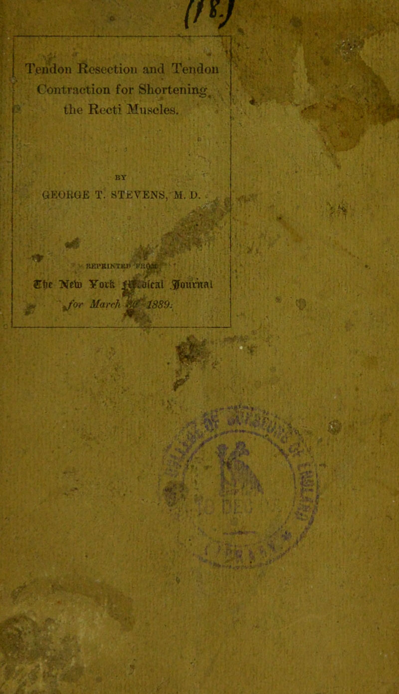 Tendon Resection and Tendon ■ Contraction for Shortening^ the Recti Muscles. GEORGE T; STEVENS, M. O. . REI'RINTKJl V .. STIje Neto Yorit fif.afcHl .^Journal g. \for March 3(7' 1889: td t-, SKw <* * < . - . » 'jL’^ • i V* ** 1 * ®S * il'4v\v ... '■V’irV *# '-V^V . > «».•*• >* :S, •<! , • * v S. * r' V v' t^vJ^ r. ; i ? if%r W «r -; ••*