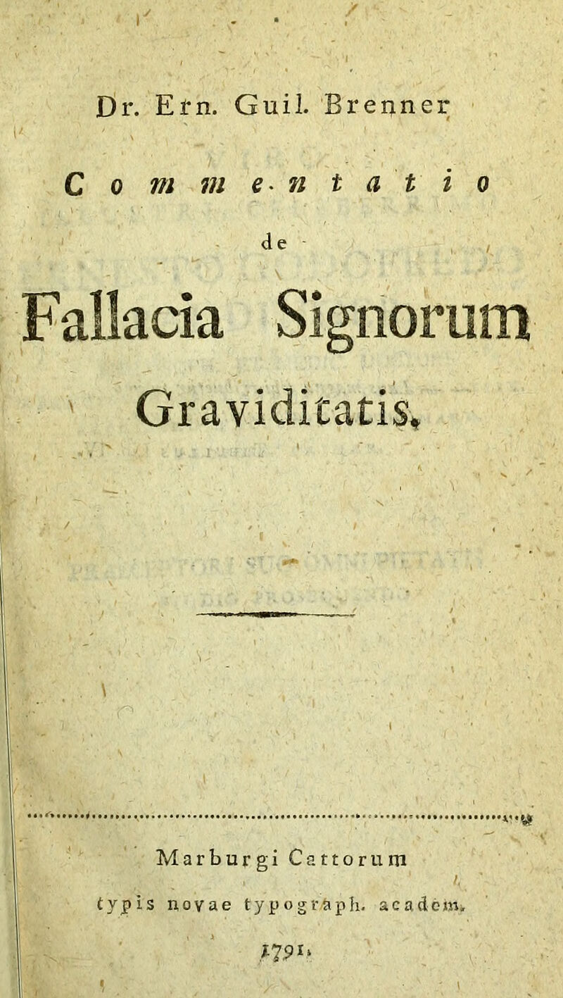 Dr. Ern. Guil. Brenner C o m m en t at i o de Fallacia Signorum Graviditatis, *•,* ‘■'•vi Marburgi Cattorum i /. ' typis noyae typogr&ph. acadein. J~79u