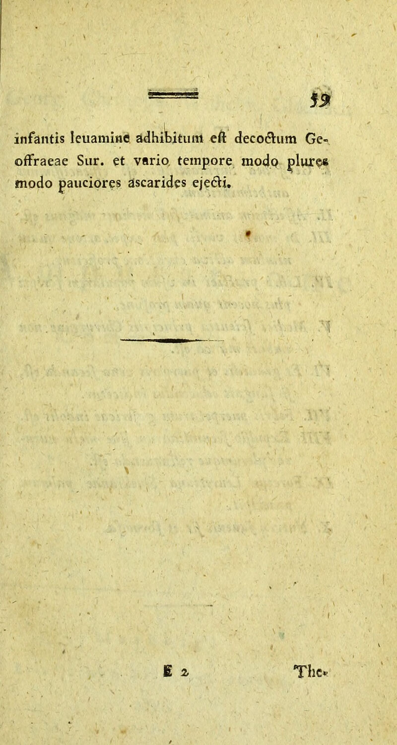 infantis leuaminc adhibitum eft decodhim Ge- offraeae Sur. et vario, tempore modp plur§e modo pauciores ascarides ejedi.