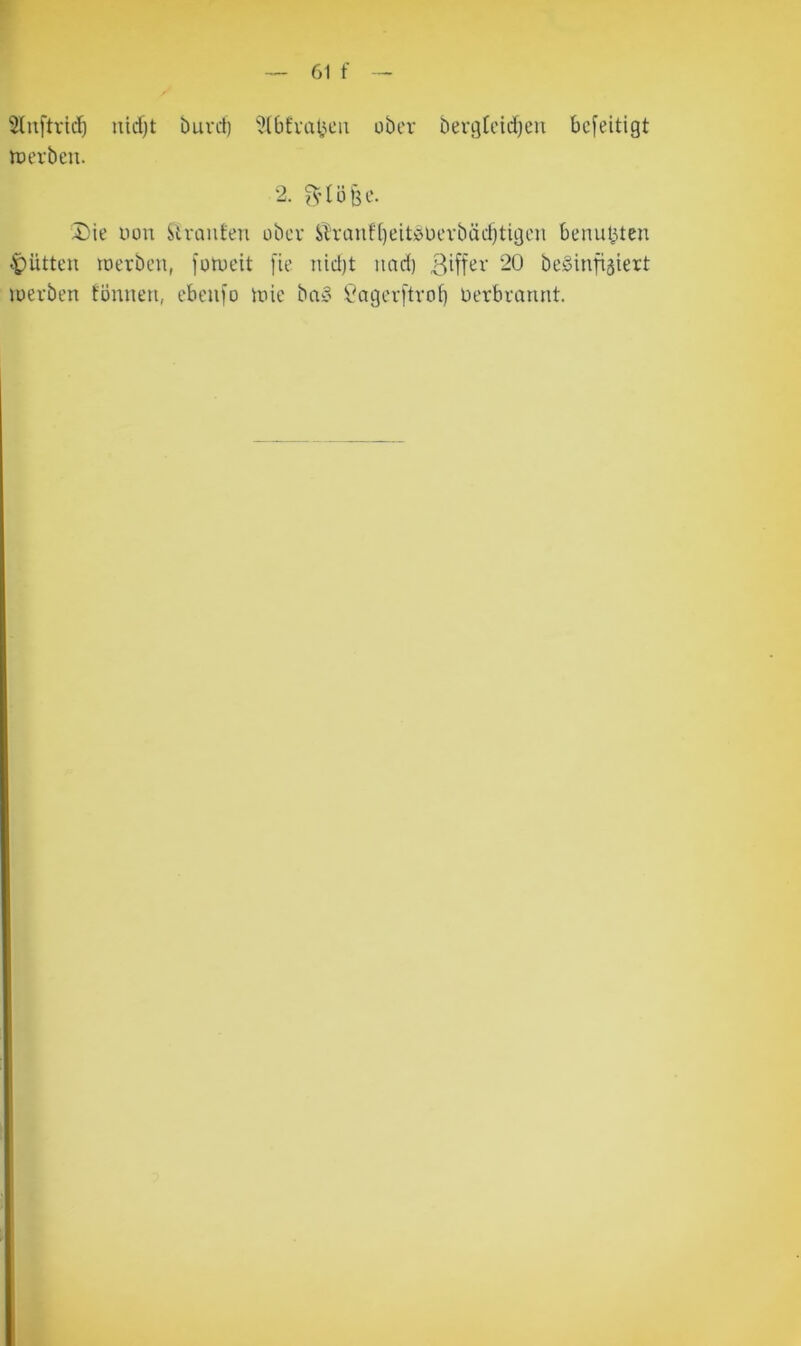 Sluftridi uicf)t Durcl) ?[6fva^^eii ober bevgtcid)en befeitigt roerbcu. 2. Die non Stvauten über Sh'auf[)eit!öUevbäd)tigcn benubten Jütten toerbcn, forueit [ie nid)t und) 20 bcSinfiäiert luerben föniieu, ebenfo iuic bn:3 Vngerftvoi) üerbraruit.