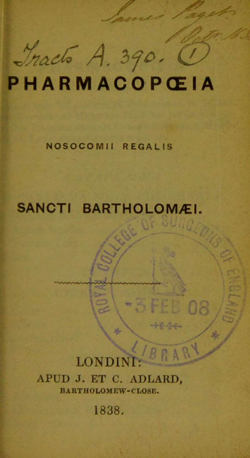 A. (JA PHARM ACOPCEIA NOSOCOMII REGALIS SANCTI BARTHOLOM/EI. APUD J. ET C. ADLARD, BARTHOLOMEW-CLOSE. 1838.