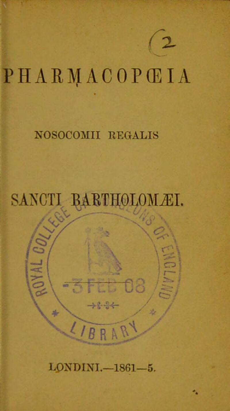 PHARMACOPffilA I NOSOCOMII REGALIS SANCTI BAETH0L0]\riEI. ■^'Ob r LPNDINI.—1861—5.