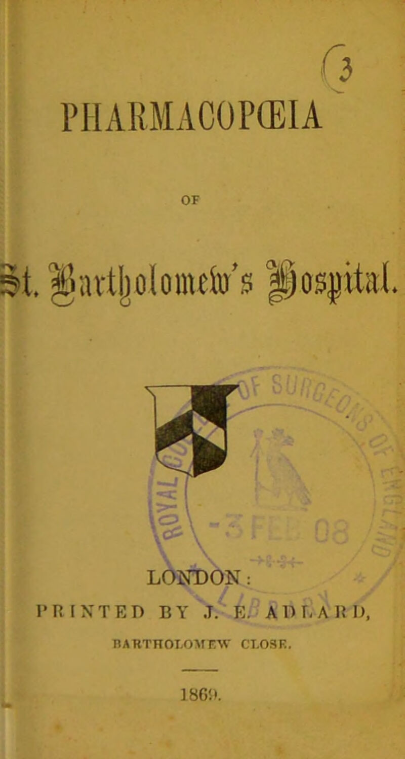 T3 PHA1!MAC0P(EIA' OF 5t. ^nvtljolomdu’s Pos|ital LONT)ON: PRINTED BY J. R; ADr-ARD, BARTHOLOMEW CLOSE. 186!>.