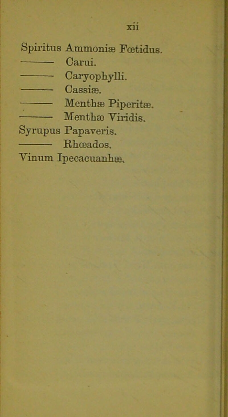 Xll Spiritus AmmoniEe Fcfitidus. Cai’ui. Caryophylli. Oassise. MenthsB Piperita?. Mentha Viridis. Syrupus Papaveris. Rhoeados. Vinum Ipecacuanha?.