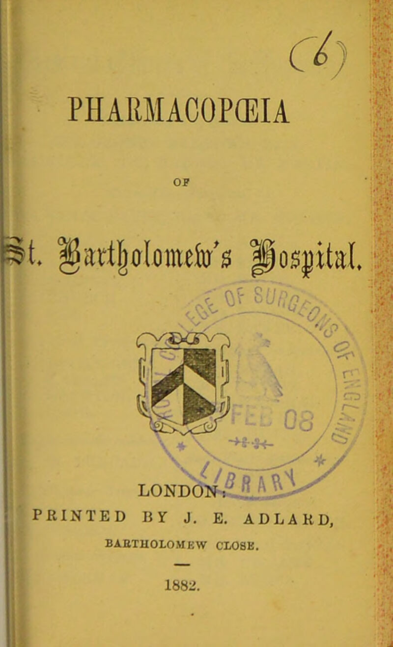 PHARMACOPEIA OP l§t. Posjital f :» i if nm/5ftA^A S LONDON1 PRINTED BY J. E. ADLAKD, > BAETHOLOMEW CLOSE. , 1882,