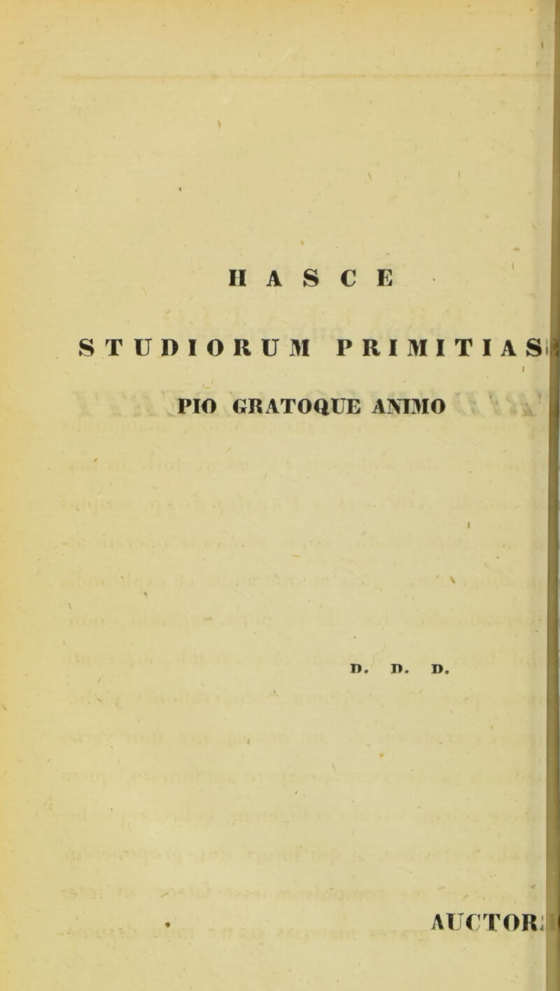 II A S C E STUDIORUM PRIMITIAS! i m PIO GRATOQUE ANIMO y III • i * \ B n. n. d. ATJfTORJB