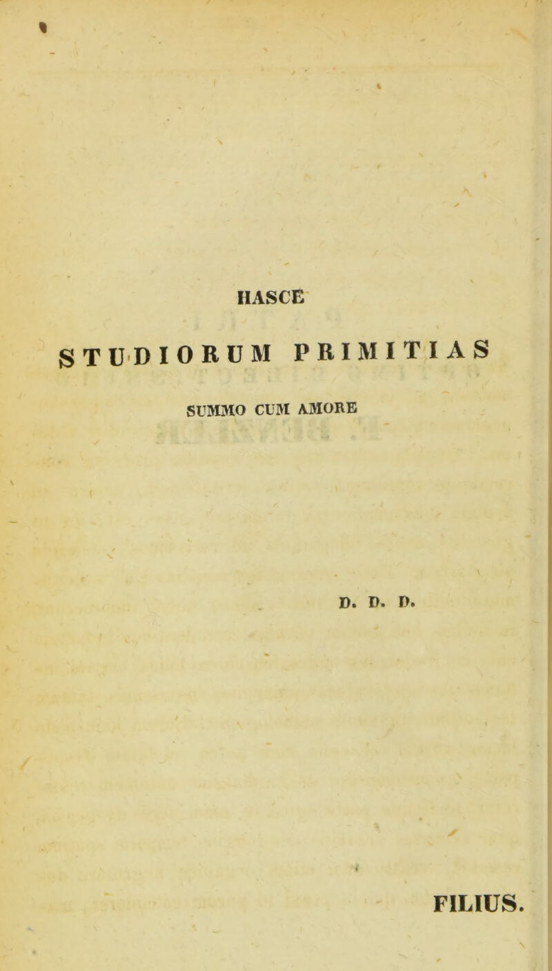 % % IIASCE studiorum primitias SUMMO CUM AMORE D. P. I>. i FILIUS. \