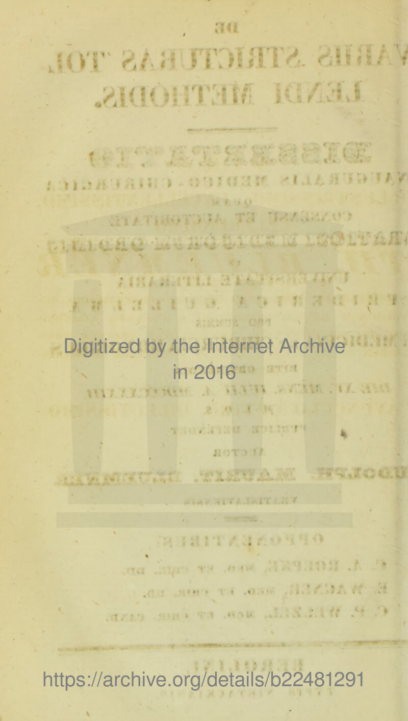 rui ,5i vv' if mi iTlv,. 'ij{/ V «inMir , f . 1 ♦ V ; - * # • « » l I i ,? ♦ '! * * * '• # * • . # • k', ' 7-. . $.. r .. ' .^ 'h - ^ r f • i > f f I ^ ». ^ V i . . • I . i » » ’ / V f . V» \ ‘ i / * t <*•* ¥ i P * '' *•* • * 'A • '» ■» • i / lt;J C iiO'V Vi -- ; r*; :t '\ t t • “ • 7 ;r 4 :f .: l . *. i- ’* ^ ; ; fl.f • 4f « V» ■ f ' . ■ f \ Digitized by Ihe Irtertfet ArchnVe'-' '-' • in 2016“'* ' V \ ; - i » * ‘V* ‘ ;: . X » . . ■ r V r' , I k :> f ' ^ M. ■‘ ' • '■ •* ■ ' h . Ji • ? ? 1 ^ » I Y # . * i^. l'i ' , #iL ^ »•<*■■. » I ^ * « «’• t « I • i . ■*»4 .. !(■- ’* ' > . « k • » » % « • • # • / • «I • « .% • '-;r. n . 1/: •' I . \ •» 11. ■■* ■ * 3 * * https://archive.org/details/b22481291