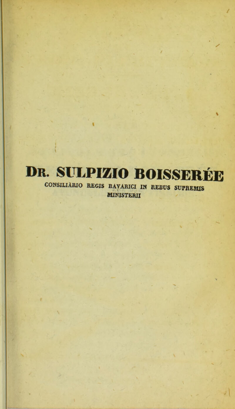 / / I Dr. sulpizio boisserjbe CORSILIARIO regis BAVARICI llf REBUS SUPREMIS MIKISTERll ^ 4