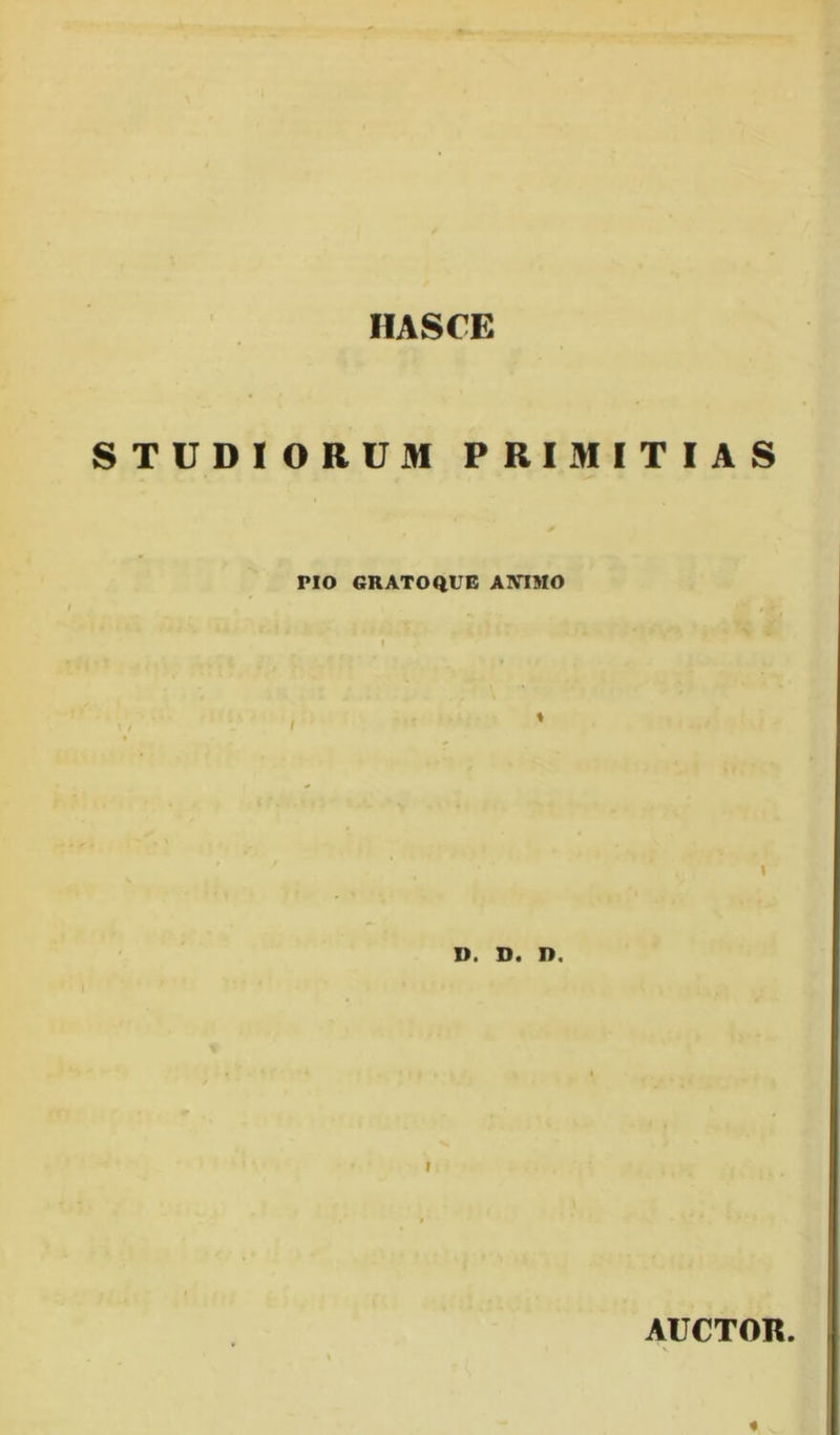 HASCE STUDIORUM PRIMITIAS PIO GRATOqUE ANIMO I D. D. D. AUCTOR.