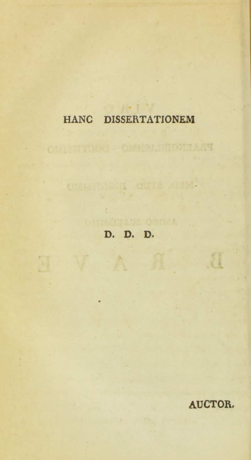 HANC DISSERTATIONEM D. D. D. AUCTOR.