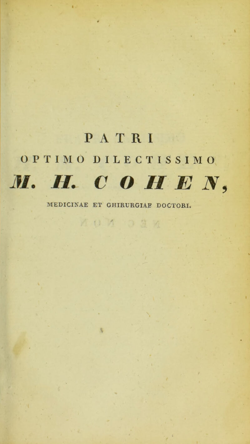 PATRI OPTIMO DILECTISSIMO, M. H. C O II E N, MEDICINAE ET GHIRURGIAF DOCTORI.