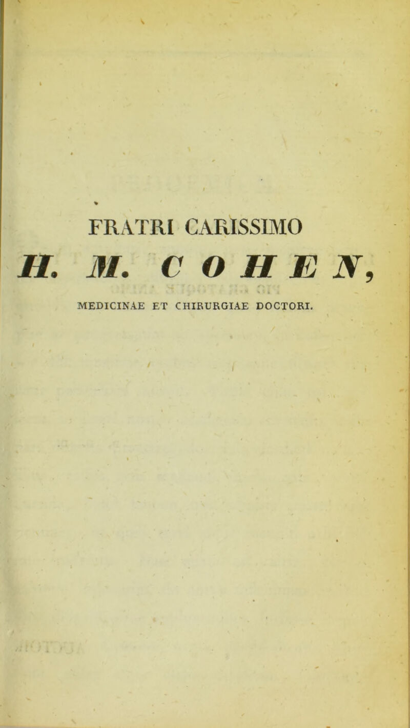 FRATRI CARISSIMO H. 31, COHE N, MEDICINAE ET CHIRURGIAE DOCTORI. 4