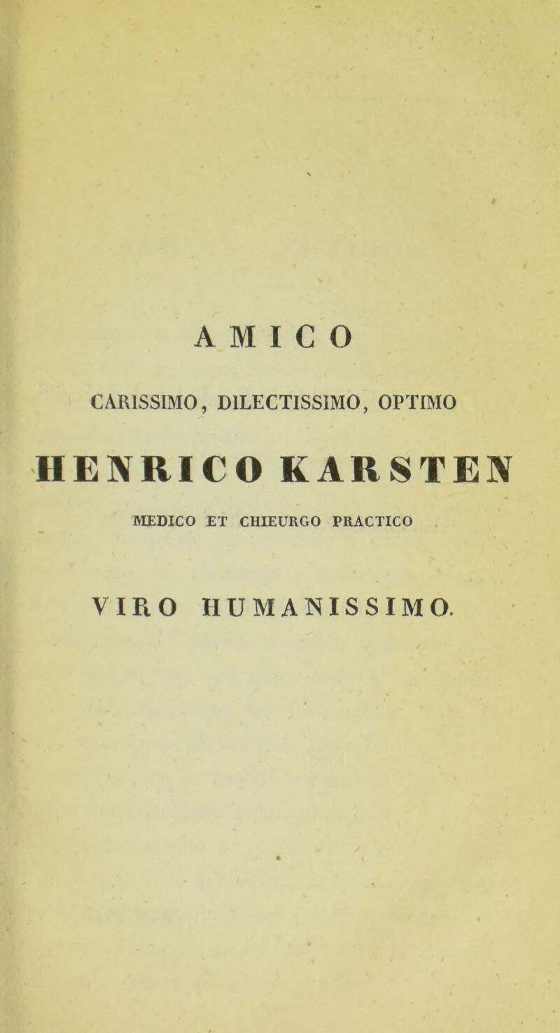 AMICO CARISSIMO, DILECTISSIMO, OPTIMO HENRICO KARSTEN MEDICO ET CHIEURGO PRACTICO VIRO HUMANISSIMO.