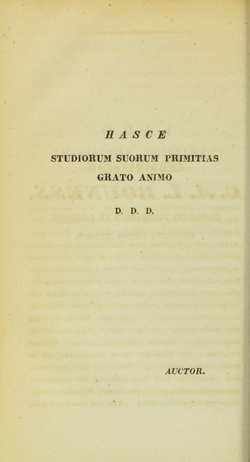 H A S C E STUDIORUM SUORUM PRI>UTIAS GRATO ANIMO D. D. D. AUCTOR.