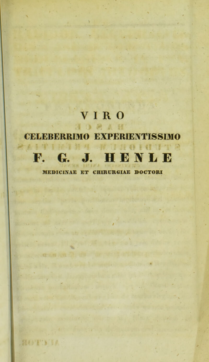 VIRO \ CELEBERRIMO EXPERIEIVTISSIMO F. G. J. H E N L E MEDICINAE ET CHIRURGIAE DOCTORI