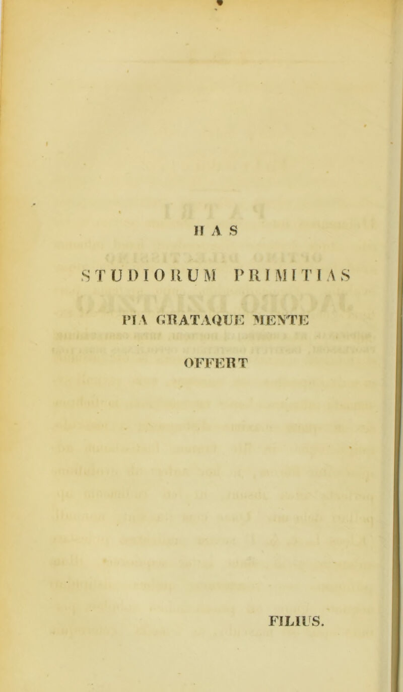 S T U l) I 0 U U M P R I M i T I \ PIA ORATAQUE MENTE OFFERT FILUS.