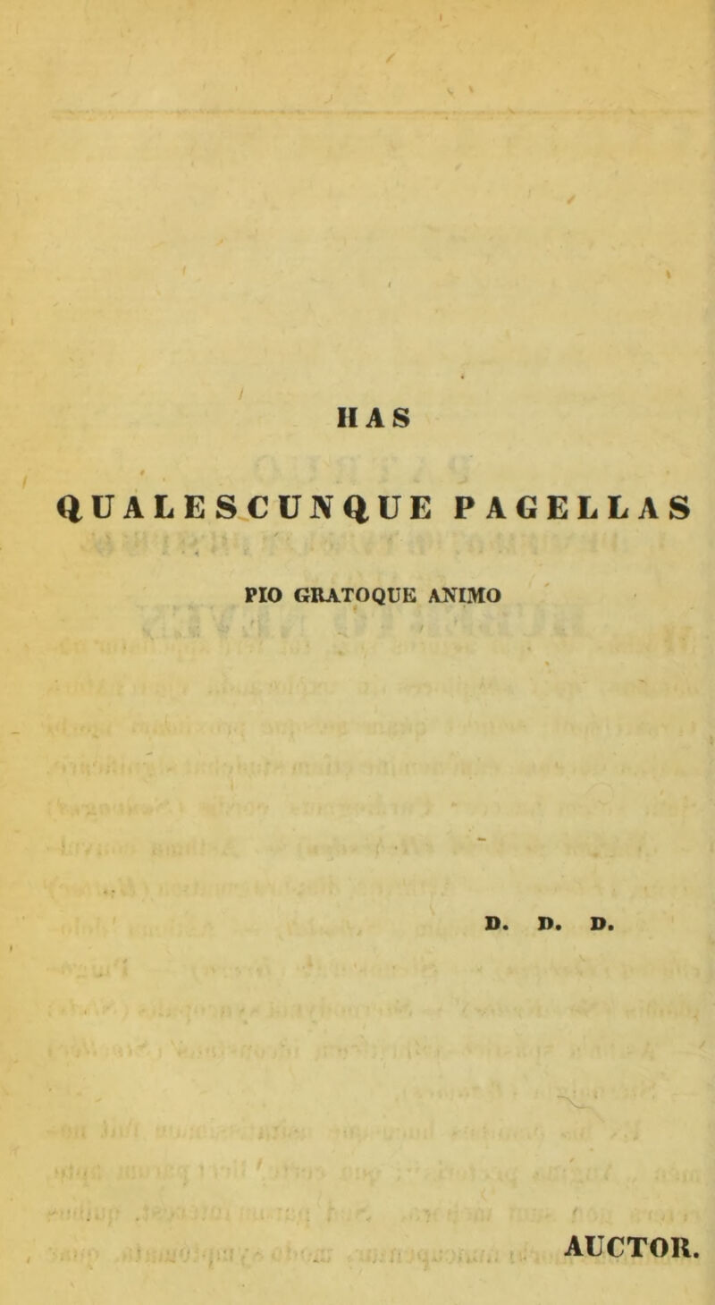 \ II AS QUALESCUNQUE PAGELLAS • • • - ' ■ i ■ * ■ PIO GItATOQUE ANIMO D. I>. D. AUCTOR
