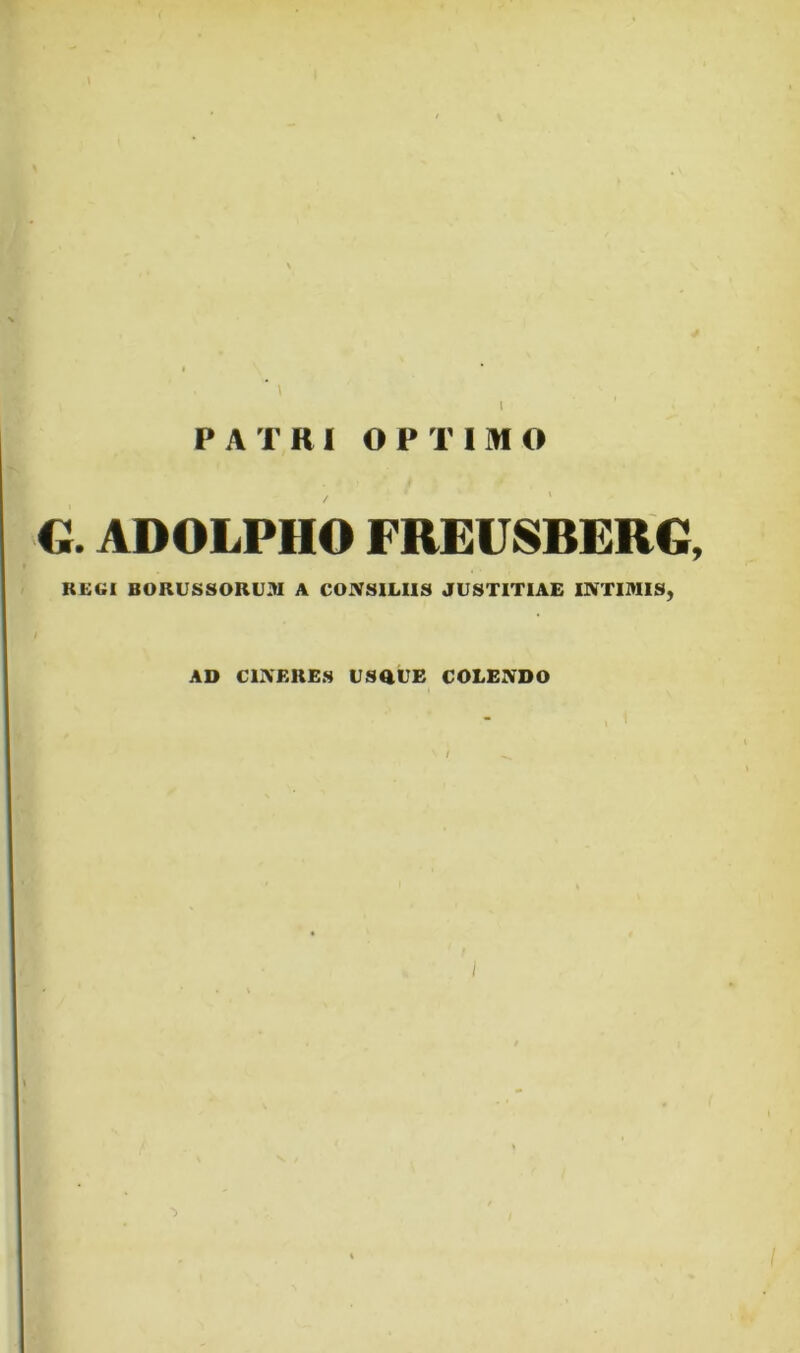 * \ l PATRI OPTIMO . i G. ADOLPHO FREUSBERG, REGI BORUSSORU3I A CONSILIIS JUSTITIAE INTIMIS, AD CINERES USQUE COLENDO