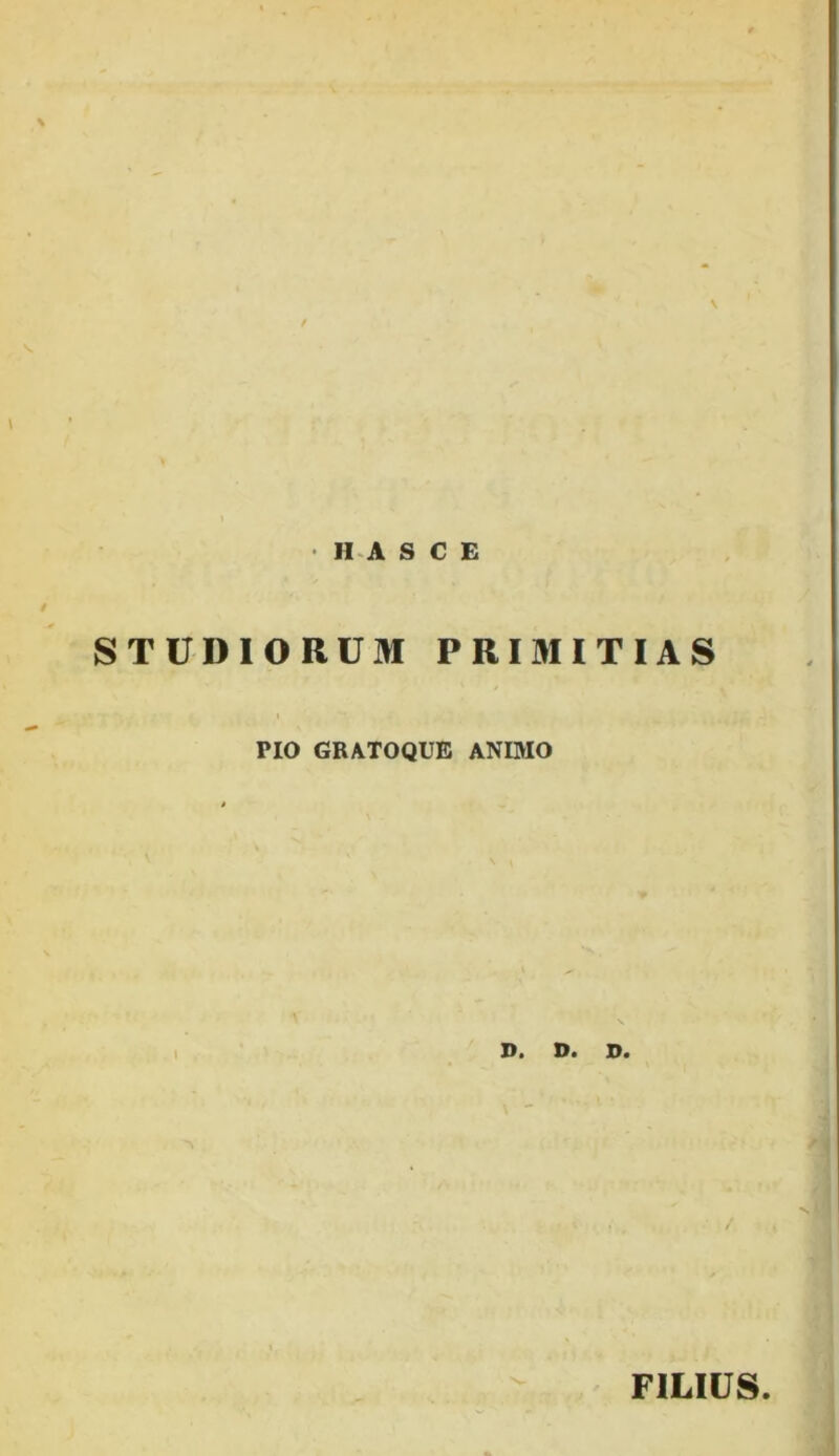 V II A S C E STUDIORUM PRIMITIAS PIO GRATOQUE ANIMO D* D» D» FILIUS