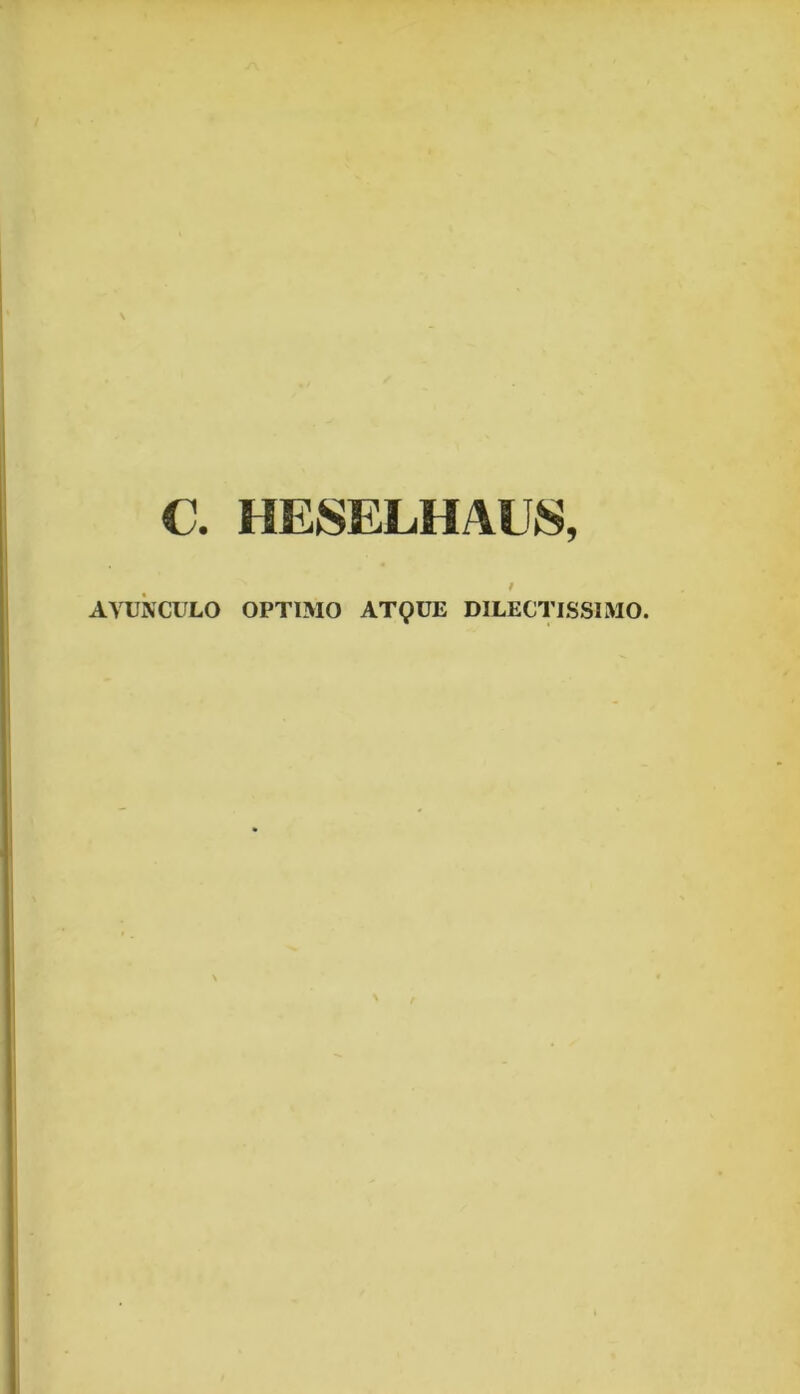 C. HESELHAUS, f AVUNCULO OPTIMO ATQUE DILECTISSIMO.