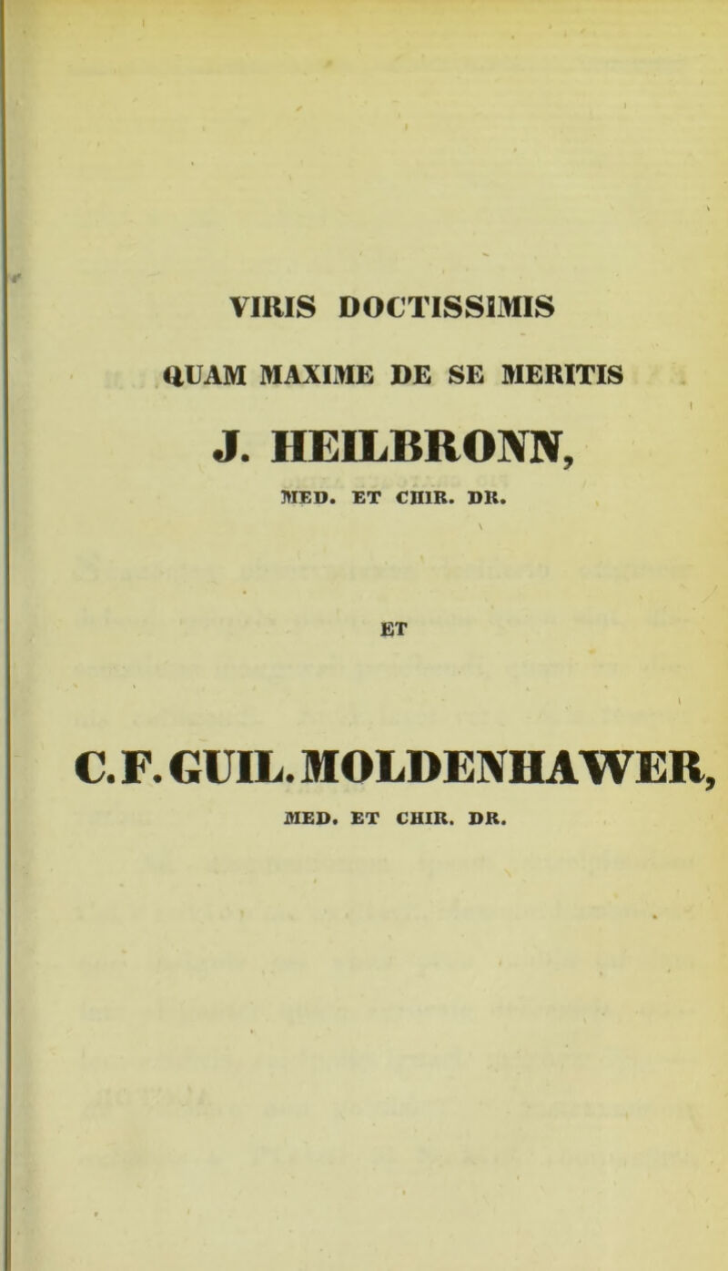 VIRIS DOCTISSIMIS RUAM MAXIME DE SE MERITIS I J. HEILBRONN, MED. ET CH1R. DII. C. F. GUIL. MOLDENHAWER, MED. ET CHIR. DR.