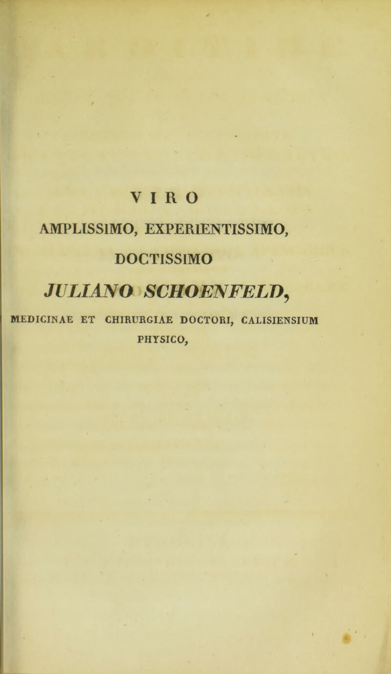 AMPLISSIMO, EXPER1ENTISSIMO, DOCTISSIMO JULIANO SCHOENFELD, MEDICINAE ET CHIRURGIAE DOCTORI, CALISIENSIUM PHYSICO,