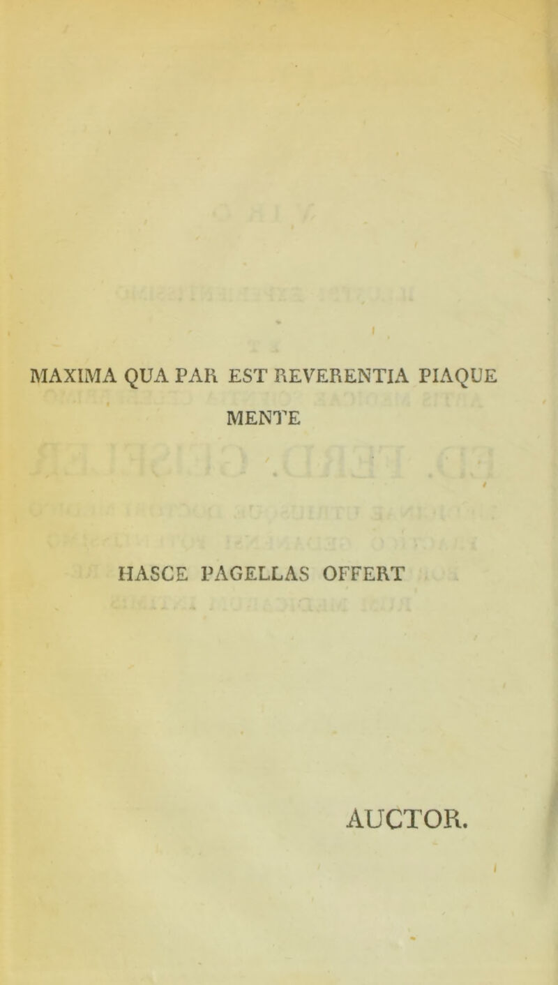 MAXIMA QUA PAR EST REVERENTIA PIAQUE MENTE HASCE PAGELLAS OFFERT AUCTOR. I