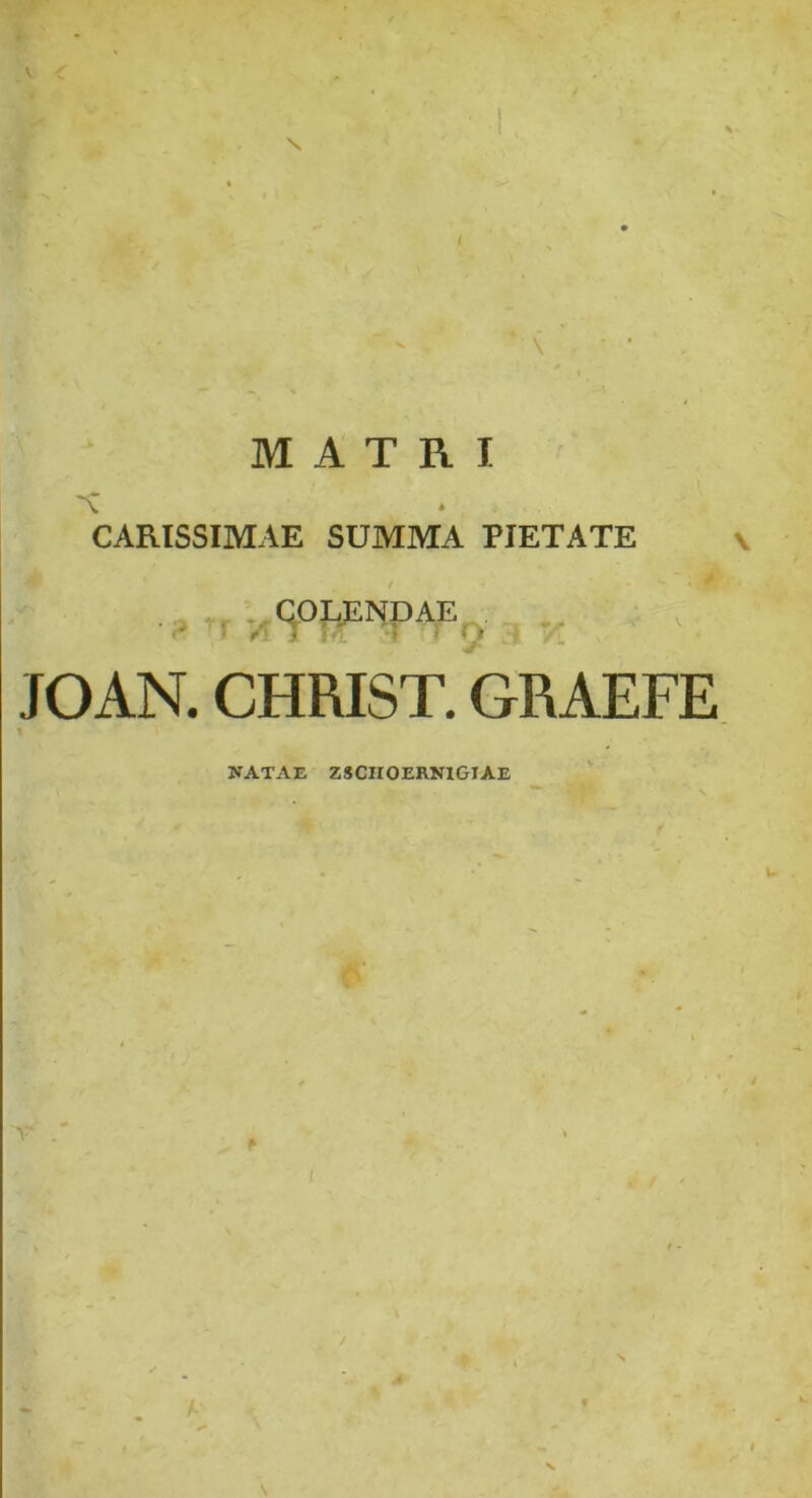 \ MATRI CARISSIMAE SUMMA PIETATE V rr JOAN. CHRIST. GRAEFE NATAE ZSCnOERNlGIAE Y