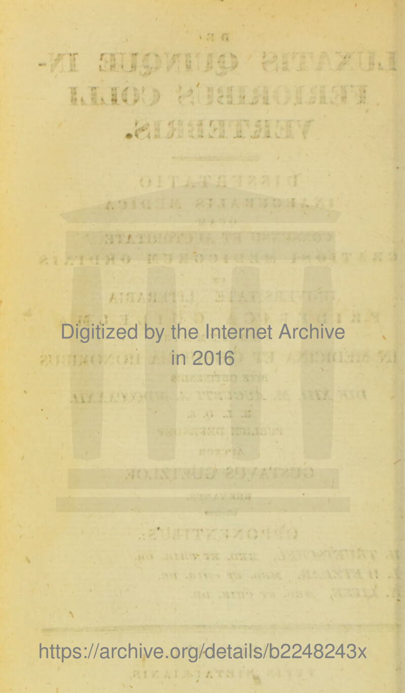 I . I . 'r, f ,f* n • * V L_'i‘,'Ji h M t ji • y ,' ' f '• V 1, >; 1 ■' V S. M >- ■„> J . .1 »* .Z f ^ 1 j r • ». J • 1 • . 1« kk f« w> <> ' » * . 1 • t ^ f- f \ I.' 4 :j /. 1 ; .V -7 E r- • < * ) » Digifized by the Internet Archive ? .• in 2016 ‘ i: ‘ * • * , * ..T .i: ■ . ■ *J I J ^ a • ' j» ■> i ^ t . > ■ https ://arch i ve. org/detai Is/b2248243x I