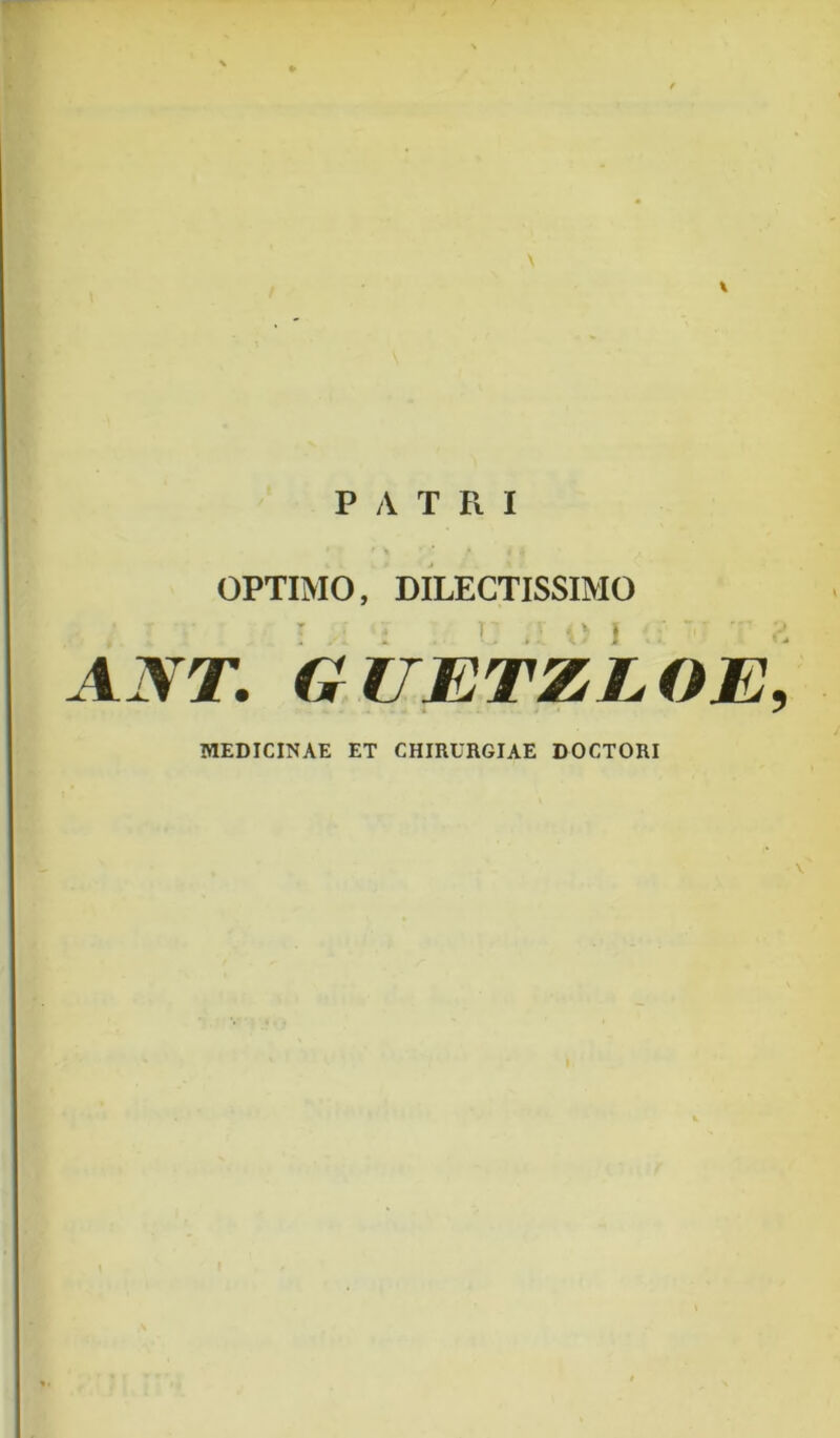 P A T Pt I OPTIMO, DILECTISSIMO ANT, GUETZLOEy MEDICINAE ET CHIRURGIAE DOCTORI