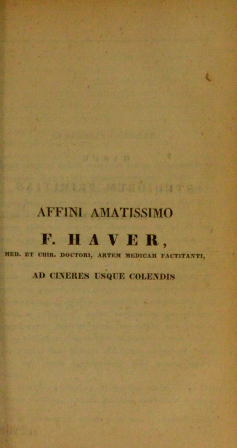 AFFINI A MATISSIMO F. H A V E R , MEI». ET CniR. DUCTORI. ARTEM MEDICAM FACTITANTI, AD CINERES USQUE COLENDIS