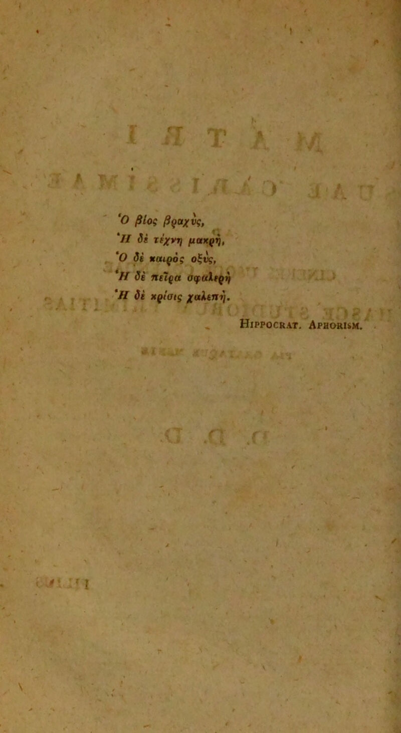 ‘O pios Pquxv;, ‘II de xexvtj fiaxQr), ‘O de naigog o?vg, '// de nelya aqitltQt) 'H di xffiotg xalem). Hippocrat. Aphorism.