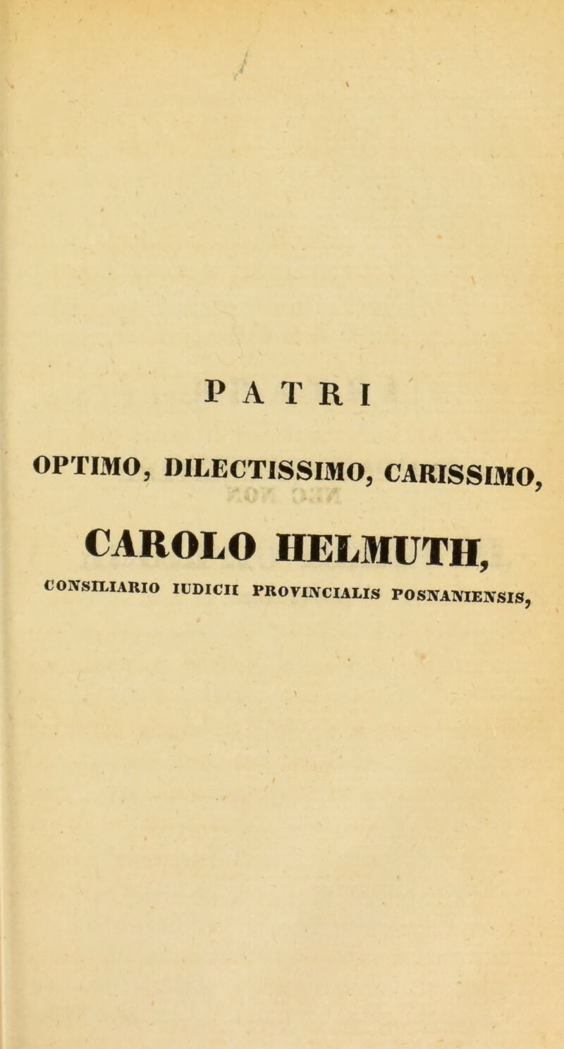 PATRI OPTIMO, DILECTISSIMO, CARISSIMO, CAROLO HELMUTH, CONSILIARIO lUDlCII PROVINCIALIS POSNANIENSIS,