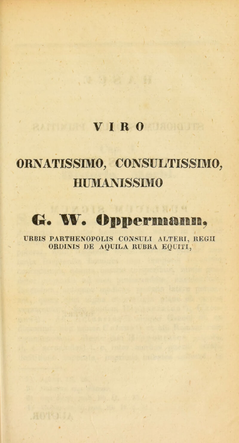 I VIRO i / ORNATISSIMO, CONSUIiTISSIMO, HUMiVMSSIMO URBIS PARTHENOPOLIS CONSULI ALTERI, REGII ORDINIS DE AQUILA RUBRA EOUITI,'