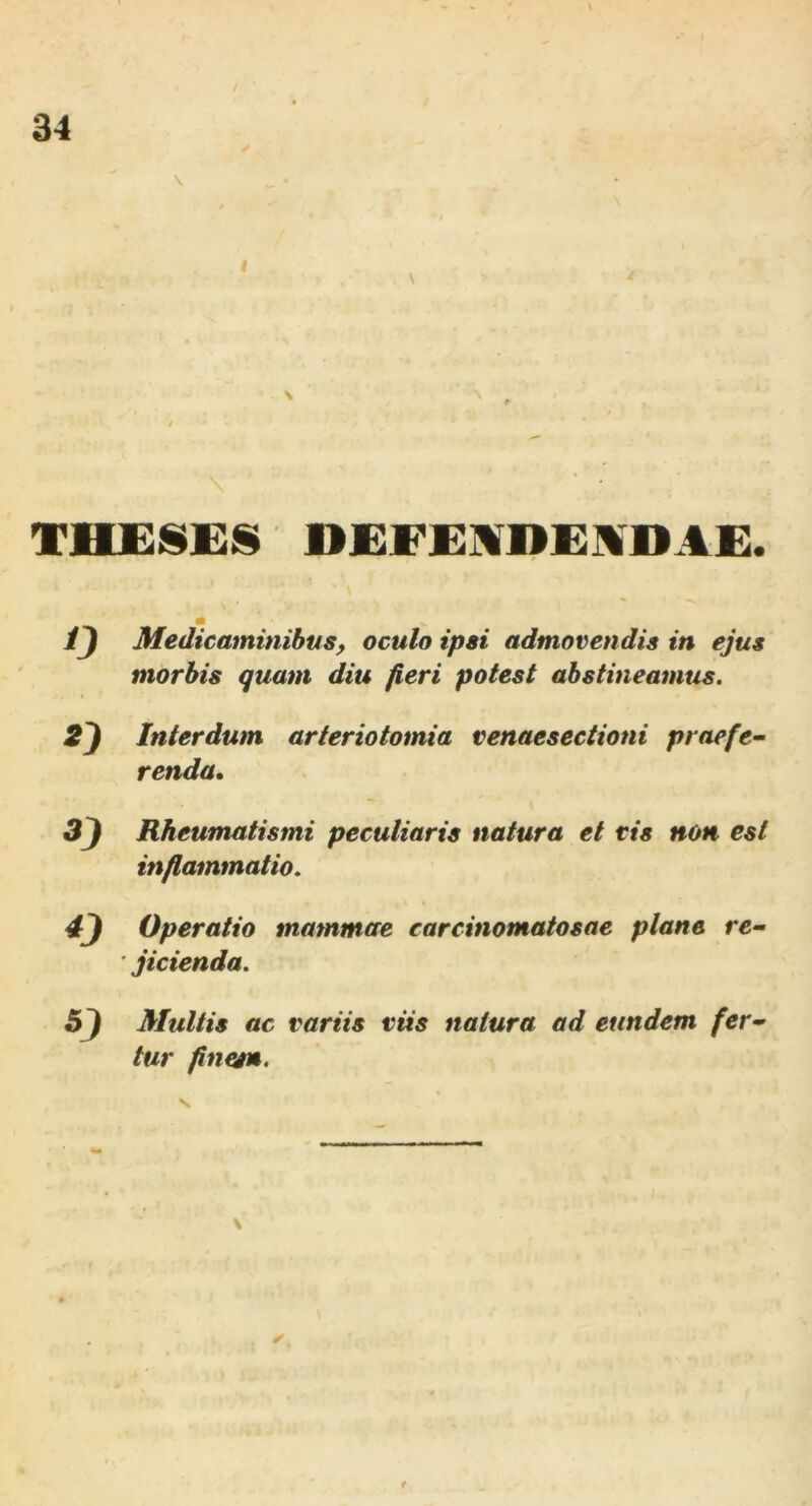 \ I \ m jQ Medicaminibus, oculo ipsi admovendis in ejus morbis quam diu fieri potest abstineamus. Interdum arteriotomia venaesectioni praefe- renda. 3} Rheumatismi peculiaris natura et cis non est inflammatio. Operatio mammae earcinomatosae plane re- ' jicienda. Multis ac variis viis natura ad eundem fer- tur finegn. \ ✓ i