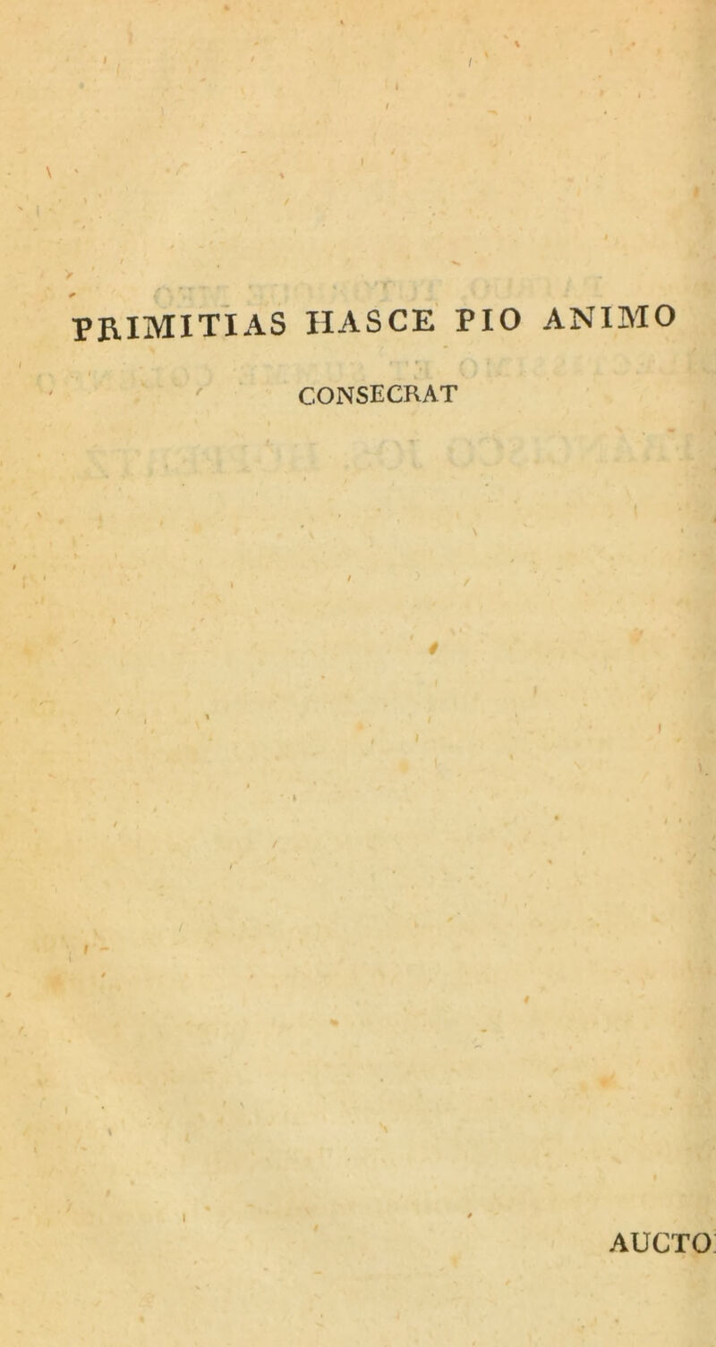 \ primitias hasce pio animo • , r- t f j < CONSECRAT \ I AUCTO