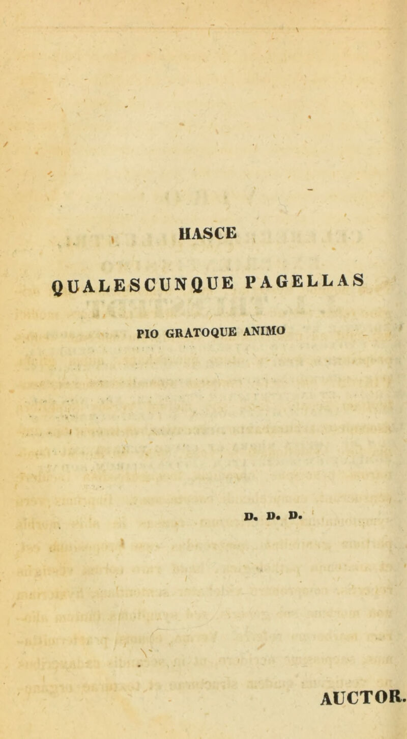 1 HASCE QUALESCUNQUE PAGELLAS PIO GRATOQUE ANIMO D. D« D. auctor.