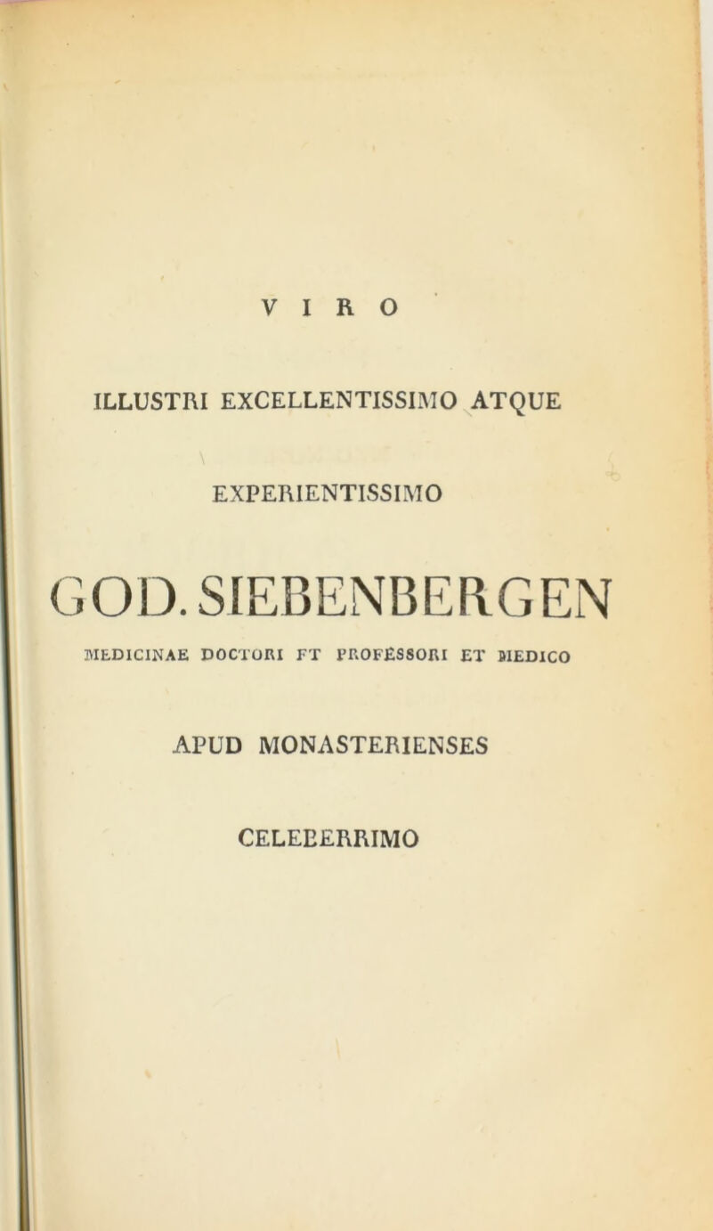 ILLUSTRI EXCELLENTISSIMO ATQUE EXPERIENTISSIMO GOD. SIEBENBERGEN MEDICINAE DOCTORI FT PROFESSORI ET MEDICO APUD MONASTERIENSES
