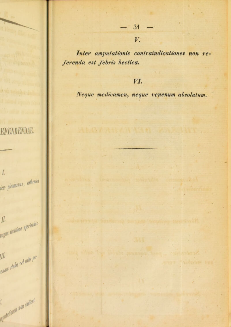 V. Inter amputationis contraindicationes non re ferenda esi febris hectica. VI. Neque medicamen, neque venenum absolutum. i 11 I 'i