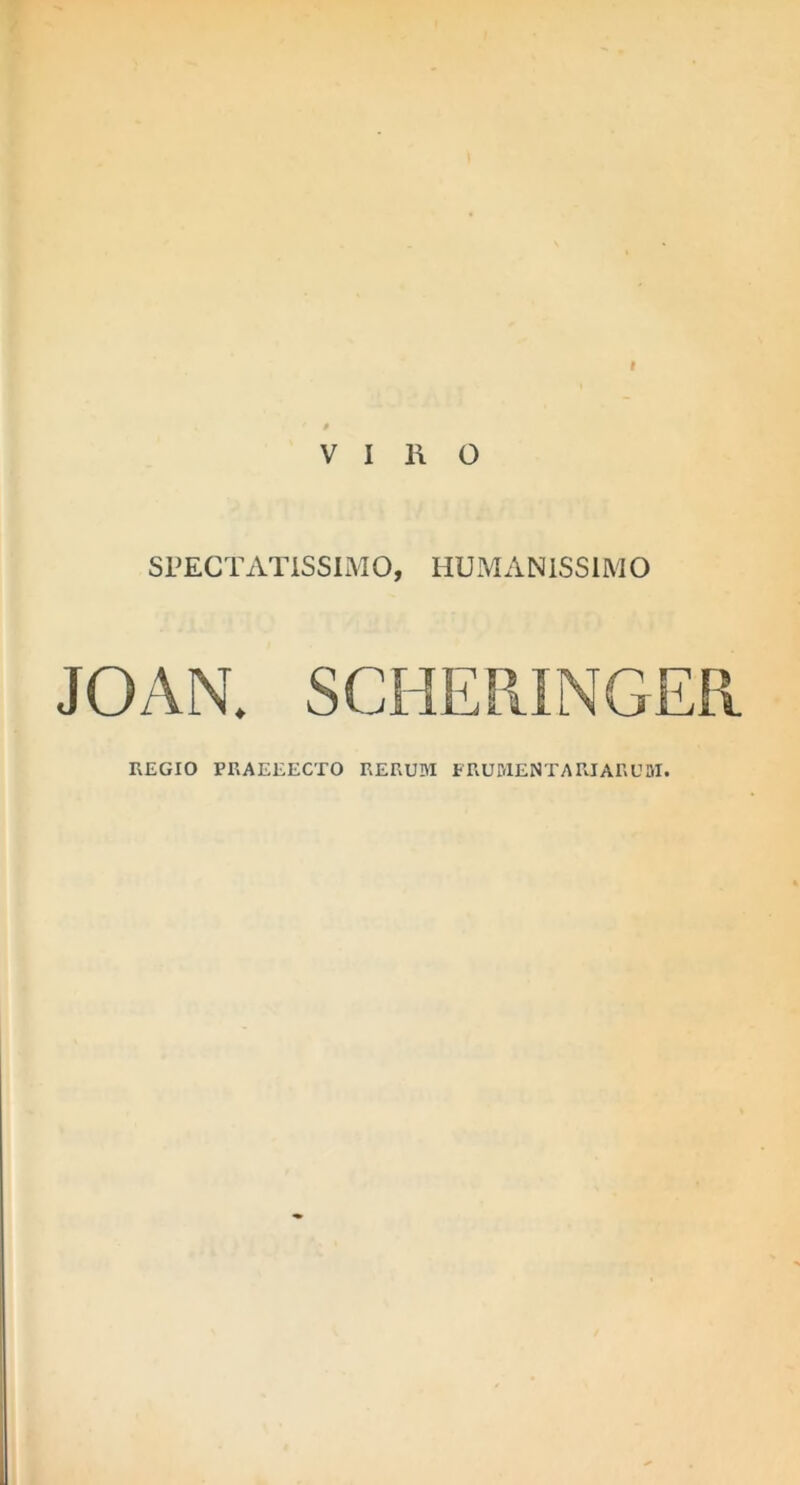 V I 11 o SPECTATISSIMO, HUMANISSIMO JOAN. REGIO PRAEEECTO RERUM FRUMENTARIARUM.