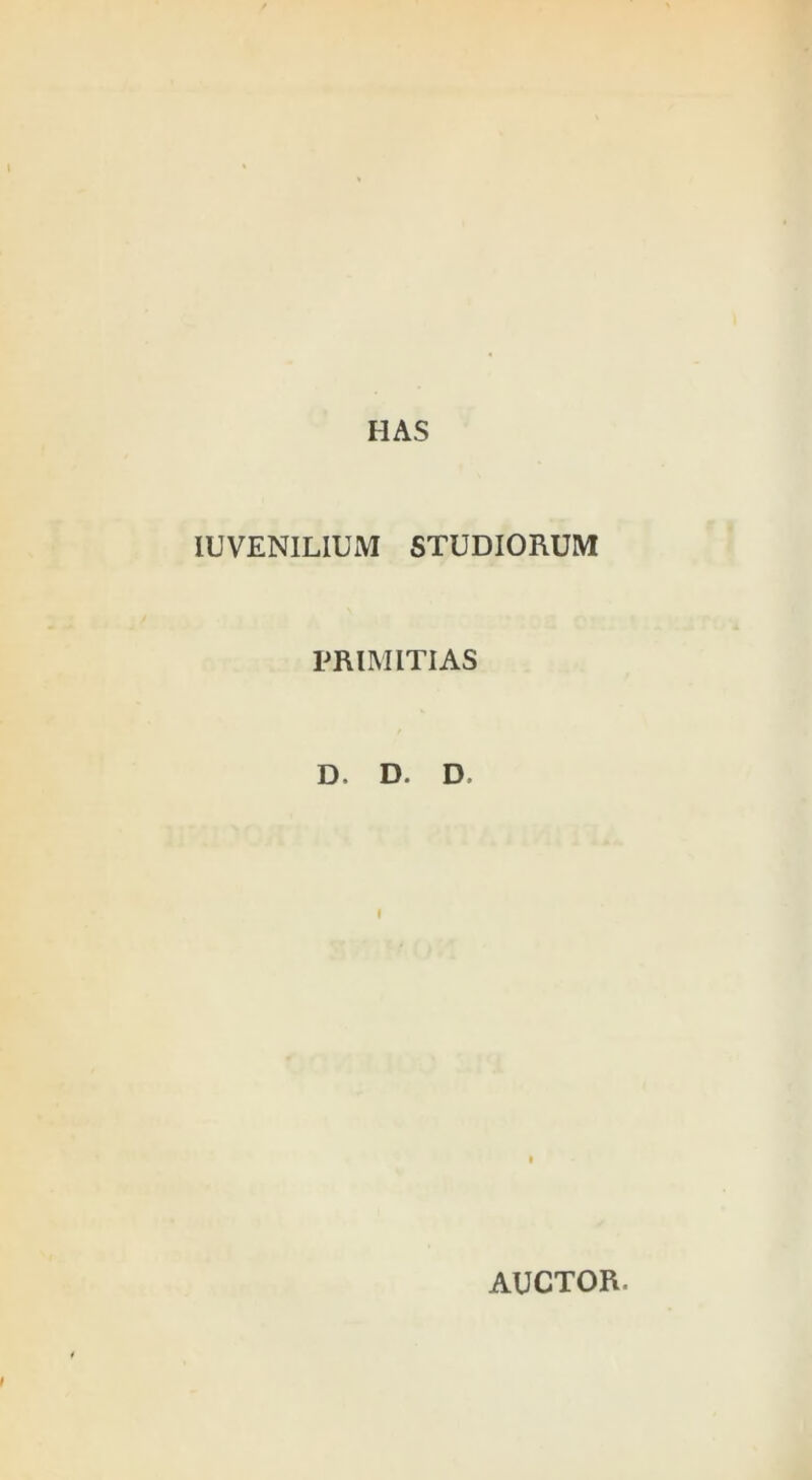 HAS lUVENILlUM STUDIORUM PRIMITIAS D. D. D. AUCTOR.