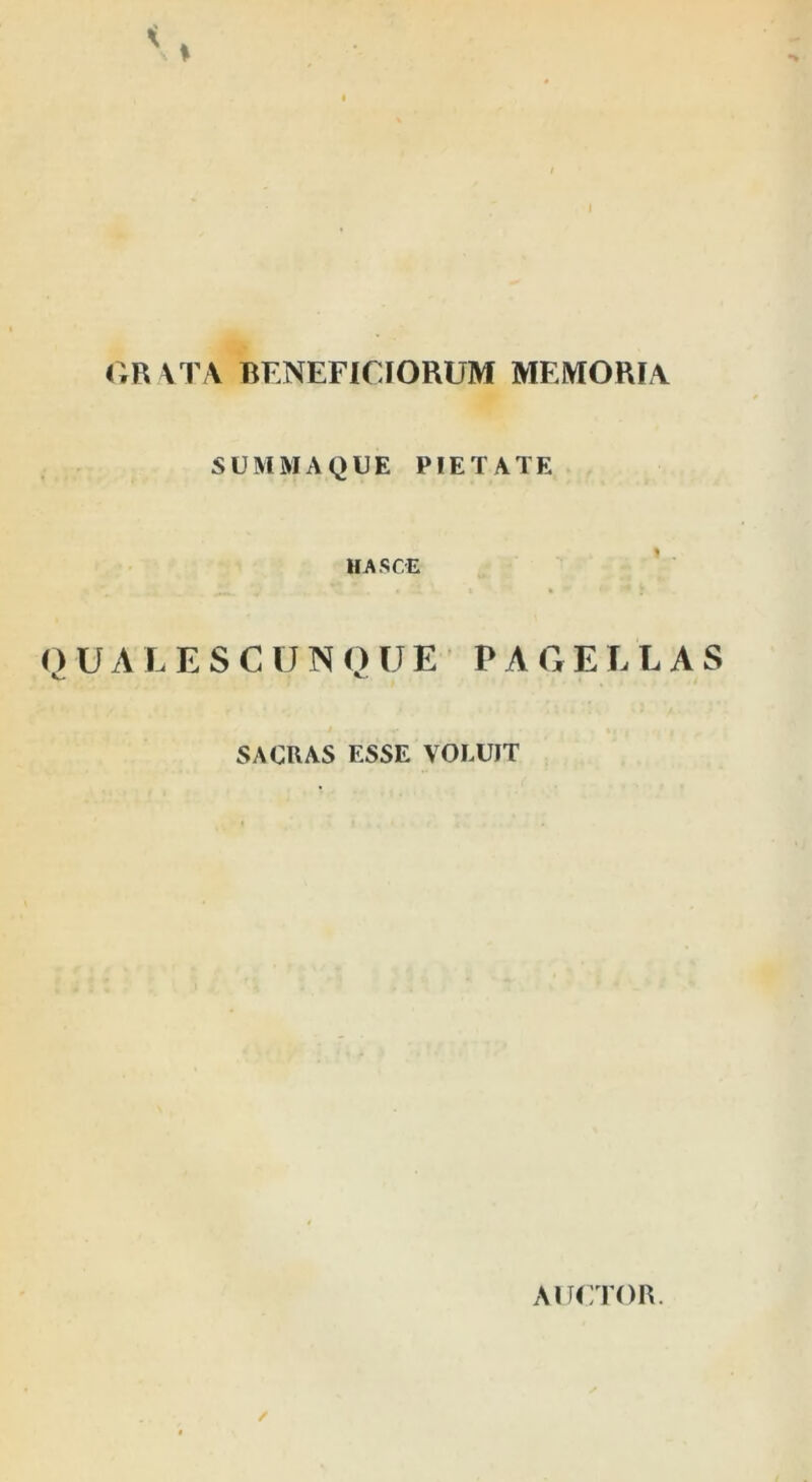 GRATA BENEFICIORUM MEMORIA SUMMA QUE PIETATE HASCE QUALESCUNQ U E PAGELLAS SACRAS ESSE VOLUIT AUCTOR. ✓